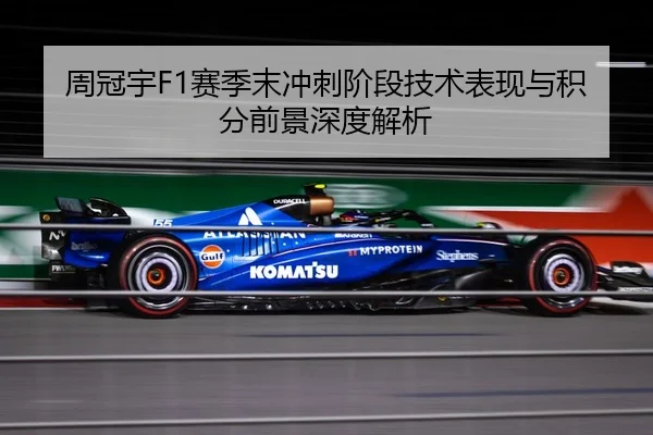周冠宇F1赛季末冲刺阶段技术表现与积分前景深度解析 | lanboesports